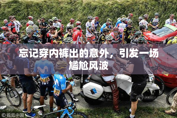 忘记穿内裤出的意外，引发一场尴尬风波