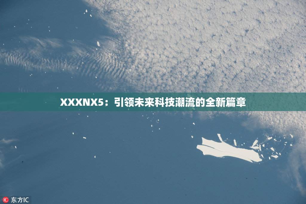 XXXNX5：引领未来科技潮流的全新篇章