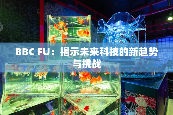 BBC FU：揭示未来科技的新趋势与挑战
