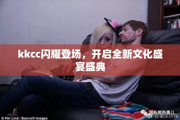 kkcc闪耀登场，开启全新文化盛宴盛典