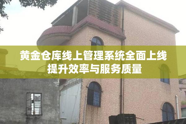 黄金仓库线上管理系统全面上线 提升效率与服务质量
