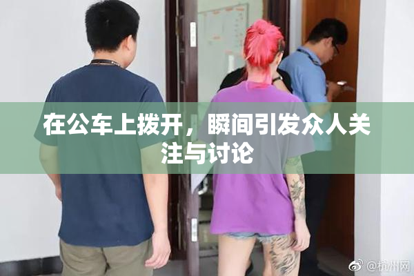 在公车上拨开，瞬间引发众人关注与讨论