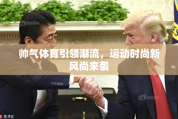 帅气体育引领潮流，运动时尚新风尚来袭