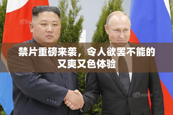 禁片重磅来袭，令人欲罢不能的又爽又色体验