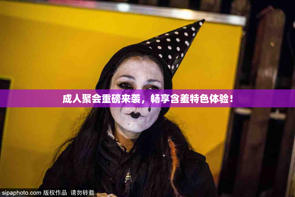成人聚会重磅来袭，畅享含羞特色体验！