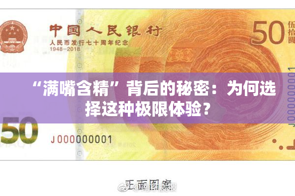 “满嘴含精”背后的秘密：为何选择这种极限体验？