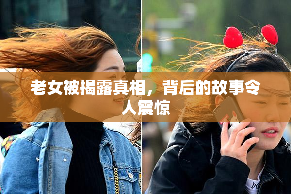 老女被揭露真相，背后的故事令人震惊