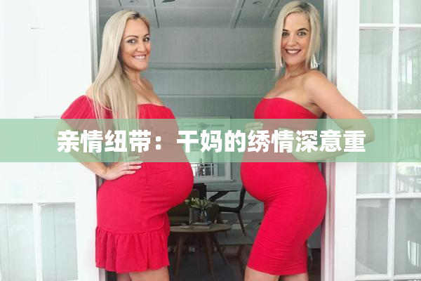 亲情纽带：干妈的绣情深意重
