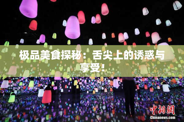 极品美食探秘：舌尖上的诱惑与享受！
