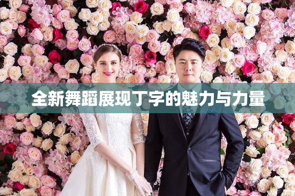 全新舞蹈展现丁字的魅力与力量