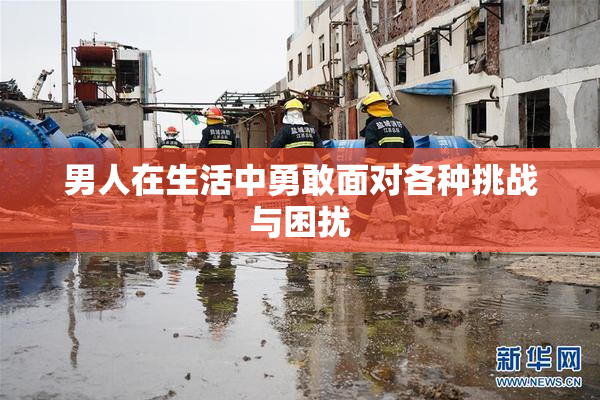 男人在生活中勇敢面对各种挑战与困扰