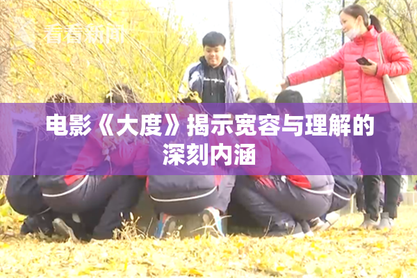 电影《大度》揭示宽容与理解的深刻内涵