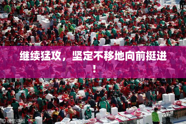 继续猛攻，坚定不移地向前挺进！