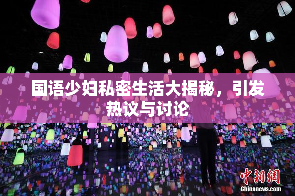 国语少妇私密生活大揭秘，引发热议与讨论