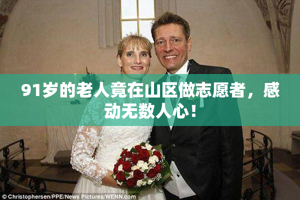 91岁的老人竟在山区做志愿者，感动无数人心！