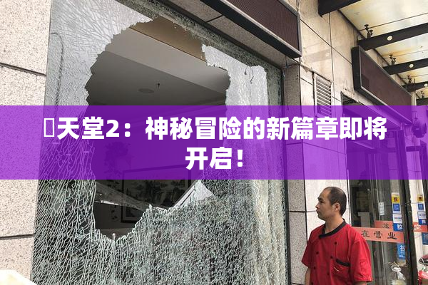 妺天堂2：神秘冒险的新篇章即将开启！