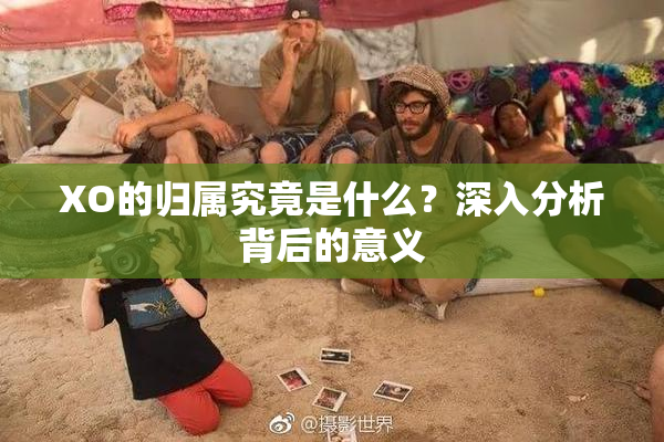 XO的归属究竟是什么？深入分析背后的意义