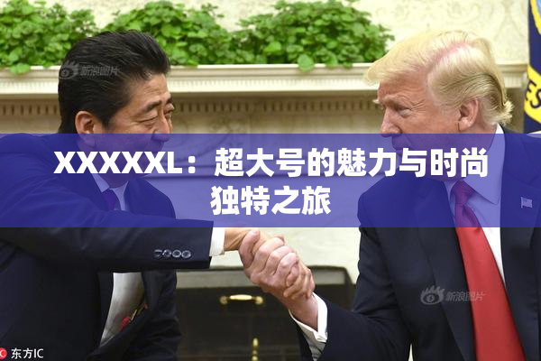 XXXXXL：超大号的魅力与时尚独特之旅