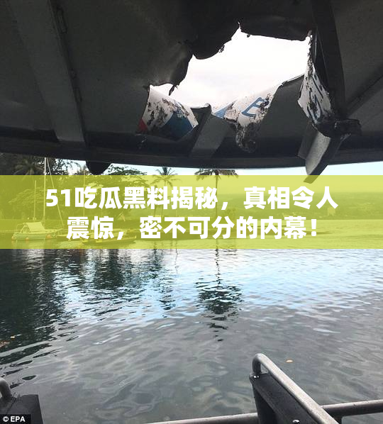 51吃瓜黑料揭秘，真相令人震惊，密不可分的内幕！