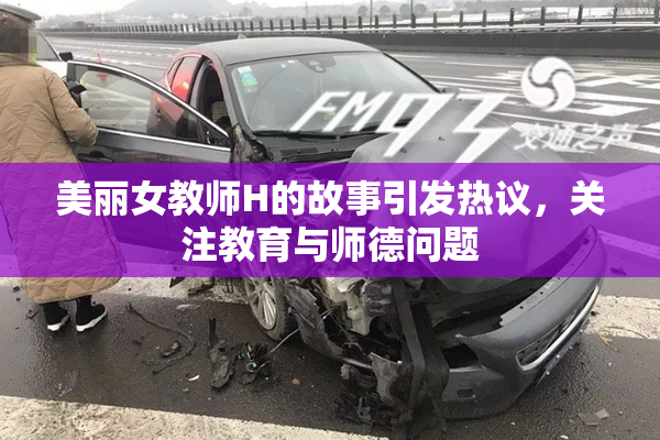 美丽女教师H的故事引发热议，关注教育与师德问题
