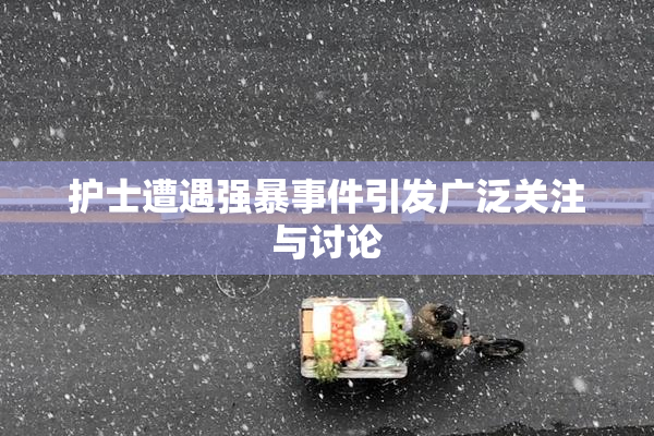 护士遭遇强暴事件引发广泛关注与讨论