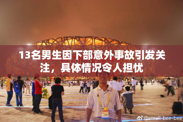 13名男生因下部意外事故引发关注，具体情况令人担忧