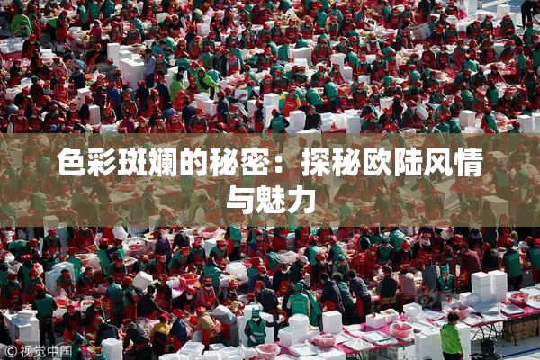 色彩斑斓的秘密：探秘欧陆风情与魅力