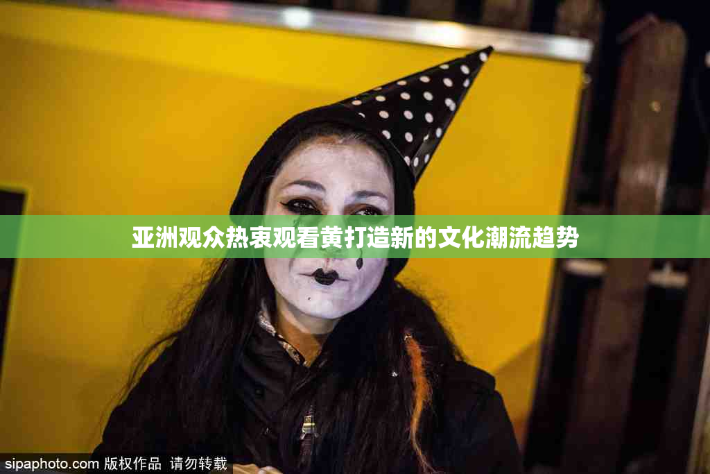 亚洲观众热衷观看黄打造新的文化潮流趋势