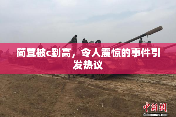 简茸被c到高，令人震惊的事件引发热议