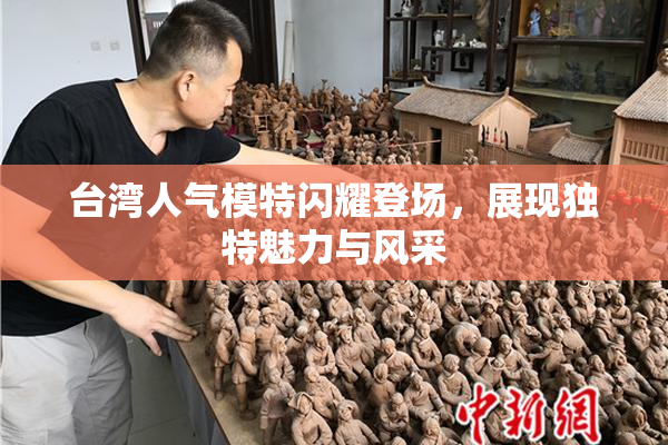 台湾人气模特闪耀登场，展现独特魅力与风采