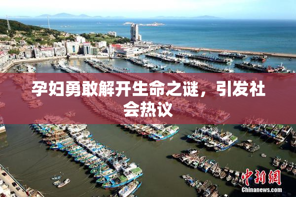 孕妇勇敢解开生命之谜，引发社会热议