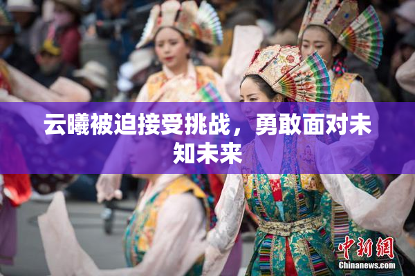 云曦被迫接受挑战，勇敢面对未知未来