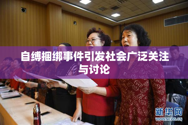 自缚捆绑事件引发社会广泛关注与讨论