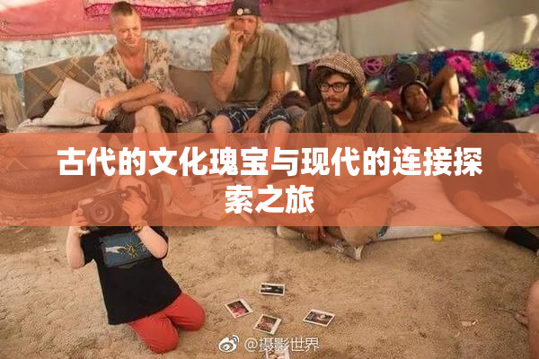 古代的文化瑰宝与现代的连接探索之旅