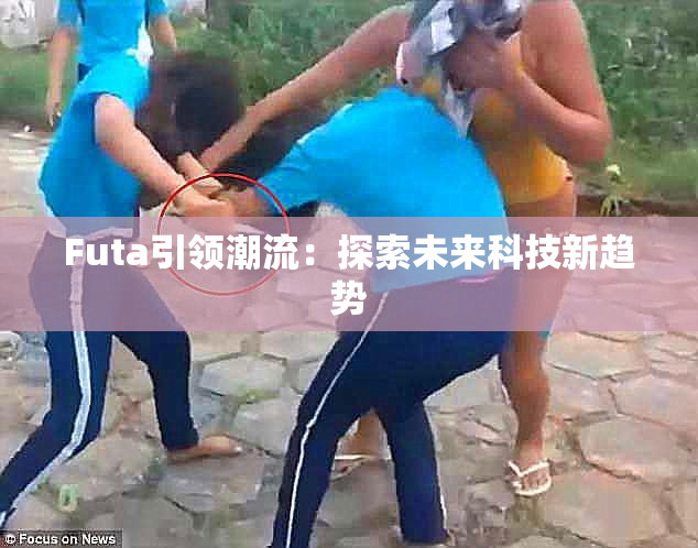 Futa引领潮流：探索未来科技新趋势