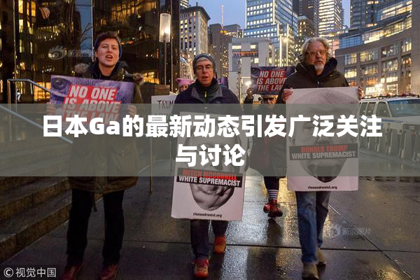 日本Ga的最新动态引发广泛关注与讨论