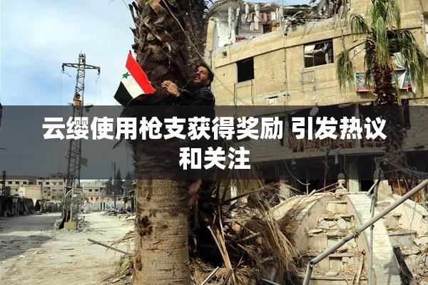 云缨使用枪支获得奖励 引发热议和关注