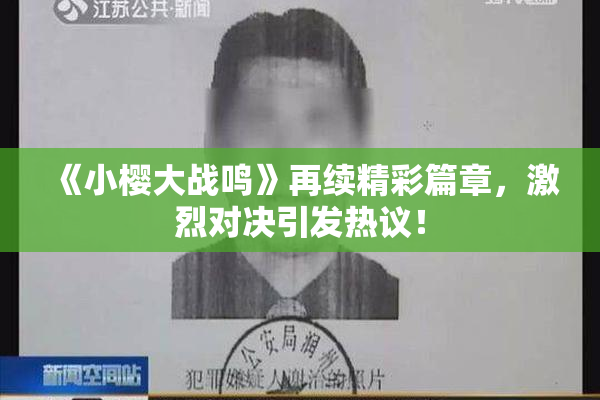 《小樱大战鸣》再续精彩篇章，激烈对决引发热议！