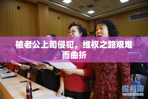 被老公上司侵犯，维权之路艰难而曲折