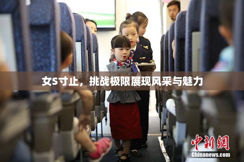 女S寸止，挑战极限展现风采与魅力