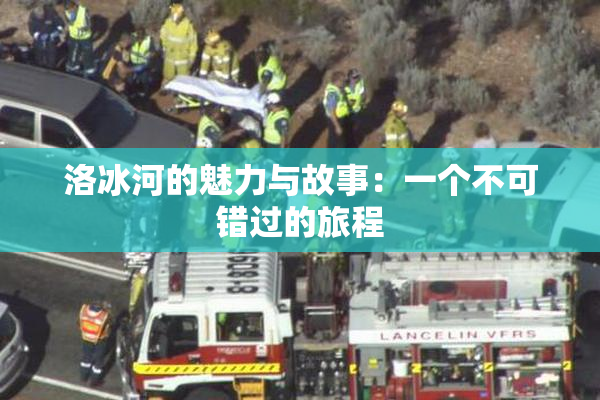 洛冰河的魅力与故事：一个不可错过的旅程