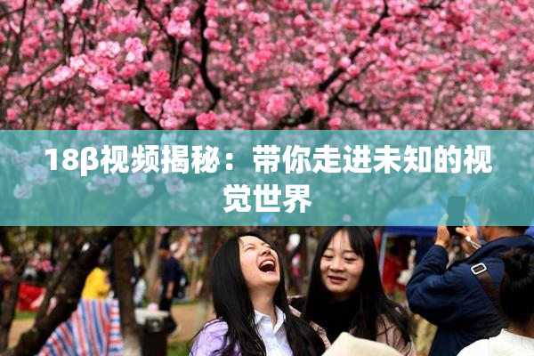 18β视频揭秘：带你走进未知的视觉世界
