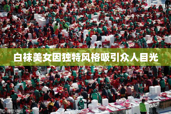 白袜美女因独特风格吸引众人目光