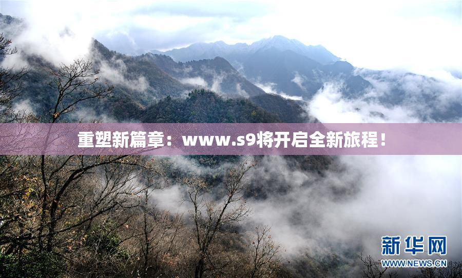 重塑新篇章：www.s9将开启全新旅程！