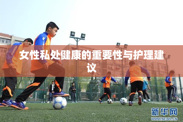 女性私处健康的重要性与护理建议