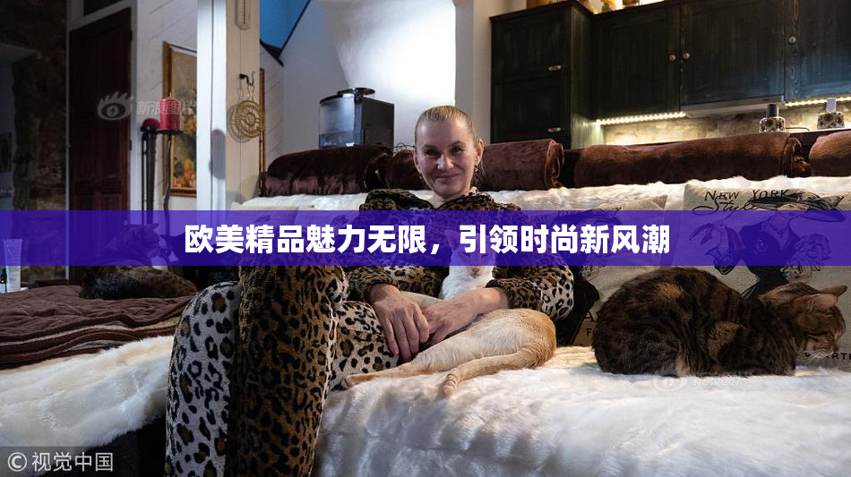 欧美精品魅力无限，引领时尚新风潮