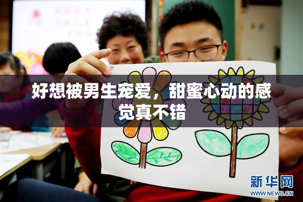 好想被男生宠爱，甜蜜心动的感觉真不错