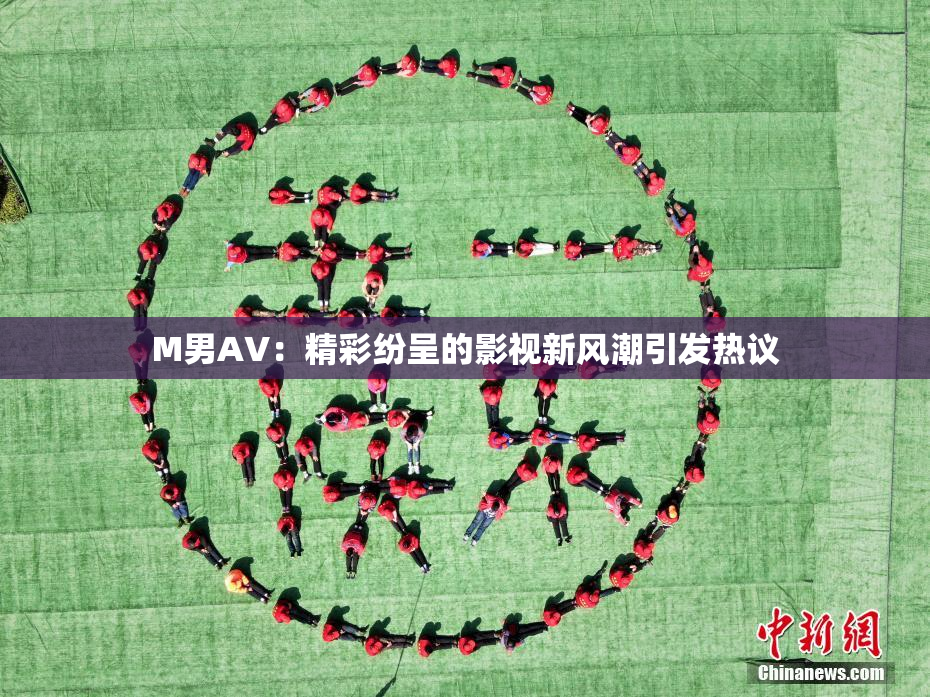 M男AV：精彩纷呈的影视新风潮引发热议