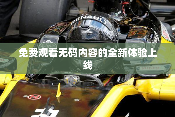 免费观看无码内容的全新体验上线
