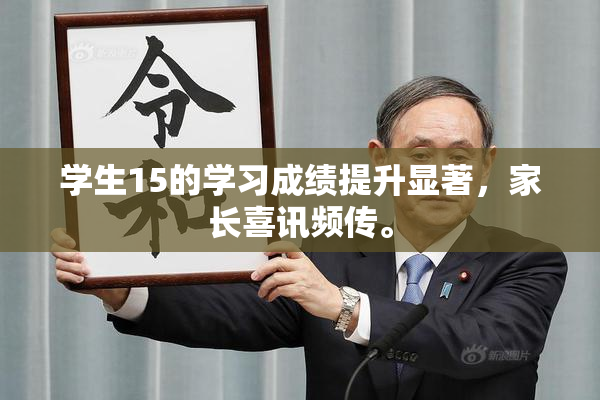 学生15的学习成绩提升显著，家长喜讯频传。